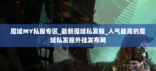 魔域MY私服专区_最新魔域私发服_人气最高的魔域私发服外挂发布网 第3张