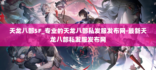 天龙八部SF_专业的天龙八部私发服发布网-最新天龙八部私发服发布网