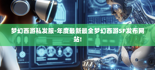 梦幻西游私发服-年度最新最全梦幻西游SF发布网站!