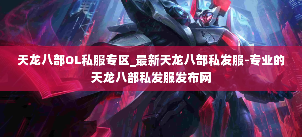 天龙八部OL私服专区_最新天龙八部私发服-专业的天龙八部私发服发布网 第1张