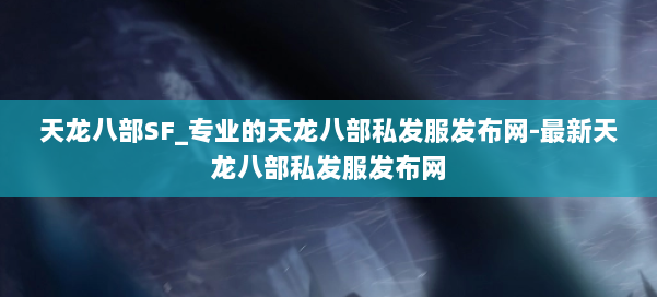 天龙八部SF_专业的天龙八部私发服发布网-最新天龙八部私发服发布网 第2张