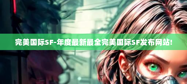 完美国际SF-年度最新最全完美国际SF发布网站! 第3张