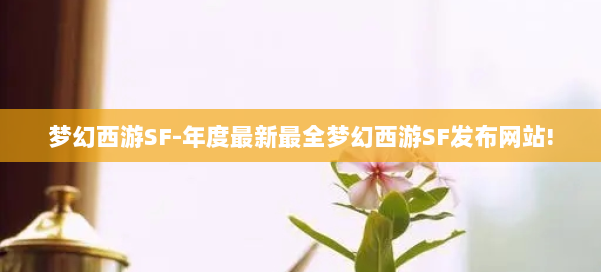 梦幻西游SF-年度最新最全梦幻西游SF发布网站!