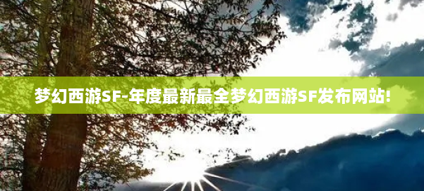 梦幻西游SF-年度最新最全梦幻西游SF发布网站!