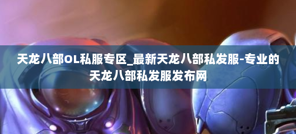 天龙八部OL私服专区_最新天龙八部私发服-专业的天龙八部私发服发布网 第3张