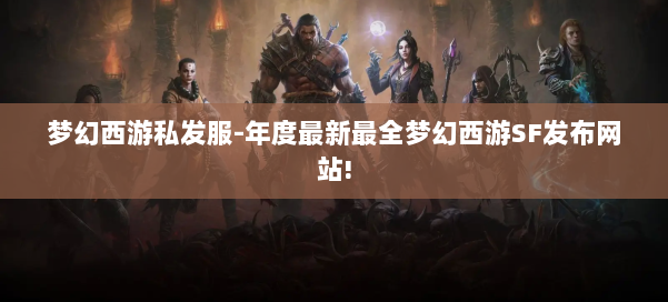 梦幻西游私发服-年度最新最全梦幻西游SF发布网站! 第2张