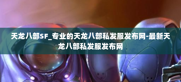 天龙八部SF_专业的天龙八部私发服发布网-最新天龙八部私发服发布网 第1张