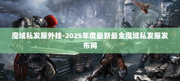 魔域私发服外挂-2025年度最新最全魔域私发服发布网 第2张