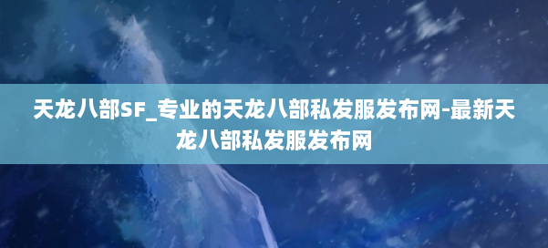 天龙八部SF_专业的天龙八部私发服发布网-最新天龙八部私发服发布网 第2张