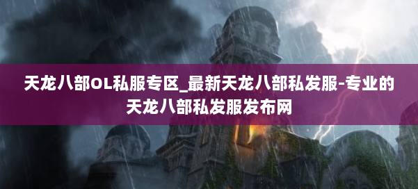 天龙八部OL私服专区_最新天龙八部私发服-专业的天龙八部私发服发布网 第1张