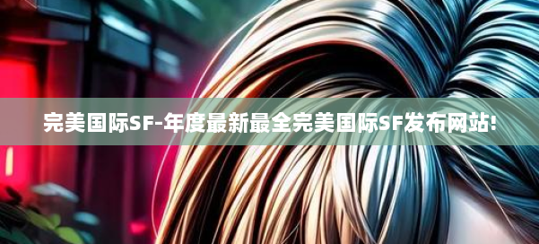 完美国际SF-年度最新最全完美国际SF发布网站! 第3张 完美国际SF-年度最新最全完美国际SF发布网站! 第3张