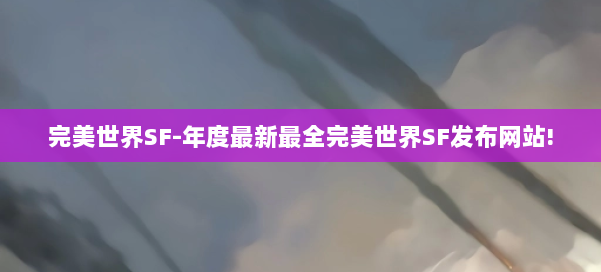 完美世界SF-年度最新最全完美世界SF发布网站! 第1张 完美世界SF-年度最新最全完美世界SF发布网站! 第1张