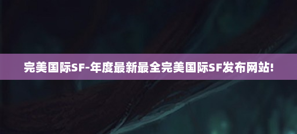 完美国际SF-年度最新最全完美国际SF发布网站! 第3张