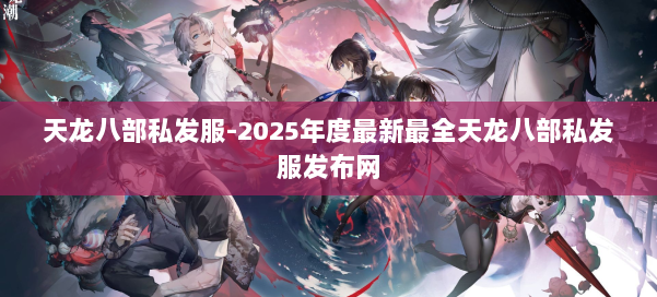 天龙八部私发服-2025年度最新最全天龙八部私发服发布网 第1张 天龙八部私发服-2025年度最新最全天龙八部私发服发布网 第1张
