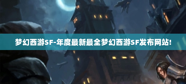 梦幻西游SF-年度最新最全梦幻西游SF发布网站!