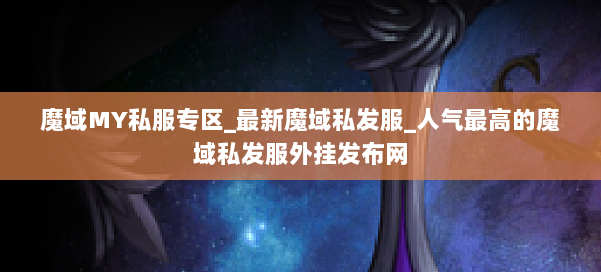 魔域MY私服专区_最新魔域私发服_人气最高的魔域私发服外挂发布网 第1张