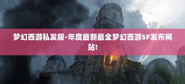 梦幻西游私发服-年度最新最全梦幻西游SF发布网站! 第1张