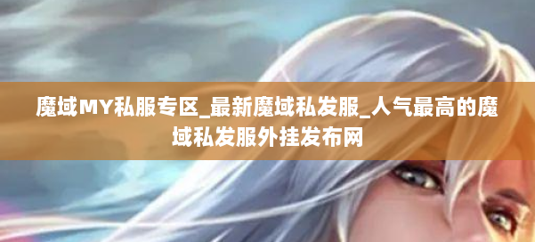 魔域MY私服专区_最新魔域私发服_人气最高的魔域私发服外挂发布网 第2张 魔域MY私服专区_最新魔域私发服_人气最高的魔域私发服外挂发布网 第2张