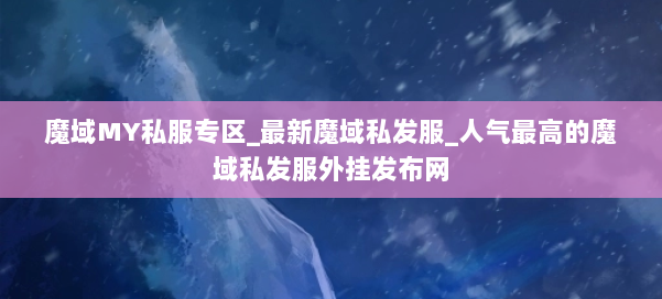 魔域MY私服专区_最新魔域私发服_人气最高的魔域私发服外挂发布网 第1张 魔域MY私服专区_最新魔域私发服_人气最高的魔域私发服外挂发布网 第1张