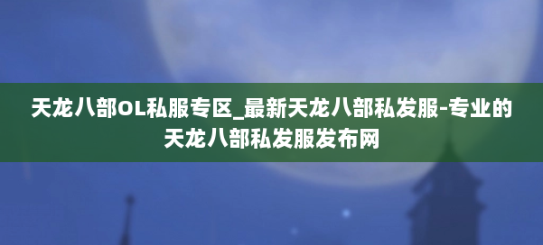 天龙八部OL私服专区_最新天龙八部私发服-专业的天龙八部私发服发布网 第1张