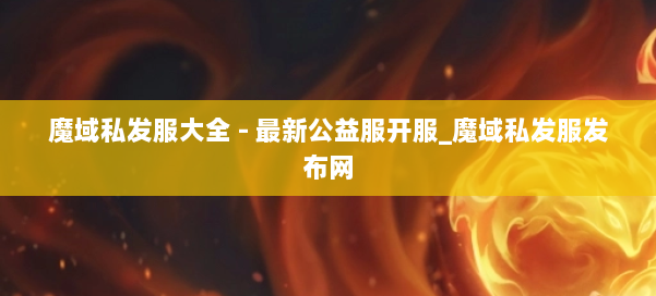 魔域私发服大全 - 最新公益服开服_魔域私发服发布网 第1张