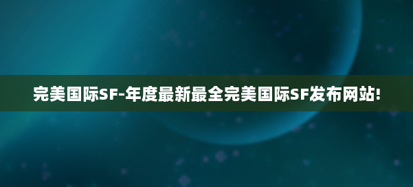 完美国际SF-年度最新最全完美国际SF发布网站! 第1张