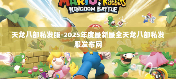 天龙八部私发服-2025年度最新最全天龙八部私发服发布网 第3张