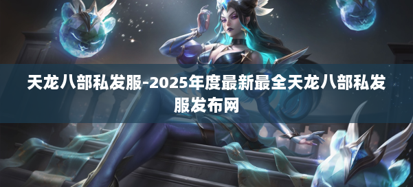 天龙八部私发服-2025年度最新最全天龙八部私发服发布网 第1张