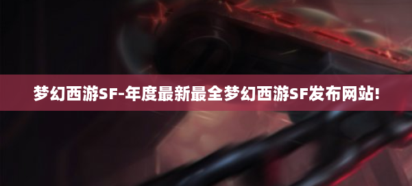 梦幻西游SF-年度最新最全梦幻西游SF发布网站! 第2张 梦幻西游SF-年度最新最全梦幻西游SF发布网站! 第2张