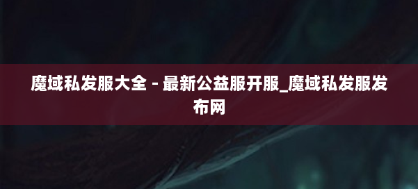 魔域私发服大全 - 最新公益服开服_魔域私发服发布网 第2张 魔域私发服大全 - 最新公益服开服_魔域私发服发布网 第2张