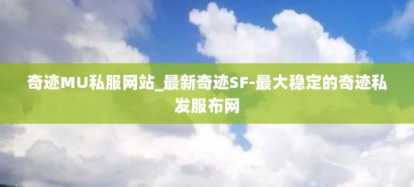 奇迹MU私服网站_最新奇迹SF-最大稳定的奇迹私发服布网 第3张 奇迹MU私服网站_最新奇迹SF-最大稳定的奇迹私发服布网 第3张