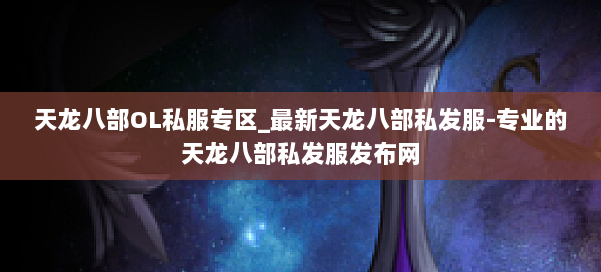 天龙八部OL私服专区_最新天龙八部私发服-专业的天龙八部私发服发布网 第1张