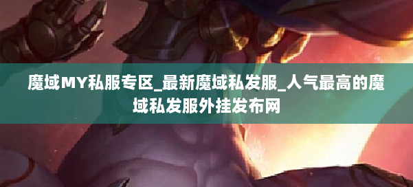 魔域MY私服专区_最新魔域私发服_人气最高的魔域私发服外挂发布网 第1张 魔域MY私服专区_最新魔域私发服_人气最高的魔域私发服外挂发布网 第1张