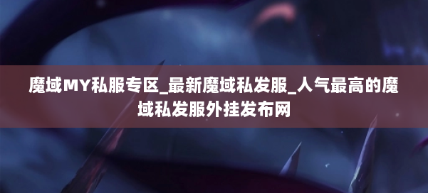 魔域MY私服专区_最新魔域私发服_人气最高的魔域私发服外挂发布网 第3张 魔域MY私服专区_最新魔域私发服_人气最高的魔域私发服外挂发布网 第3张