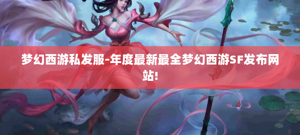 梦幻西游私发服-年度最新最全梦幻西游SF发布网站! 第2张