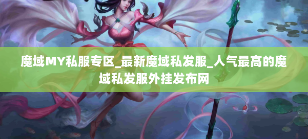 魔域MY私服专区_最新魔域私发服_人气最高的魔域私发服外挂发布网 第1张
