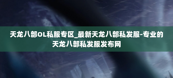 天龙八部OL私服专区_最新天龙八部私发服-专业的天龙八部私发服发布网 第2张