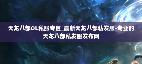 天龙八部OL私服专区_最新天龙八部私发服-专业的天龙八部私发服发布网 第3张