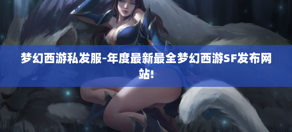 梦幻西游私发服-年度最新最全梦幻西游SF发布网站! 第1张