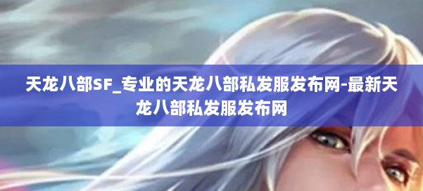 天龙八部SF_专业的天龙八部私发服发布网-最新天龙八部私发服发布网 第1张 天龙八部SF_专业的天龙八部私发服发布网-最新天龙八部私发服发布网 第1张