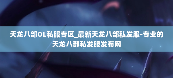 天龙八部OL私服专区_最新天龙八部私发服-专业的天龙八部私发服发布网 第2张