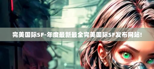 完美国际SF-年度最新最全完美国际SF发布网站! 第3张