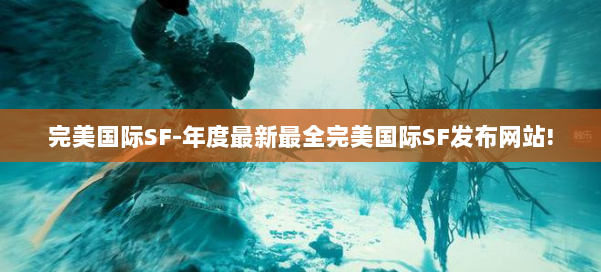 完美国际SF-年度最新最全完美国际SF发布网站! 第1张