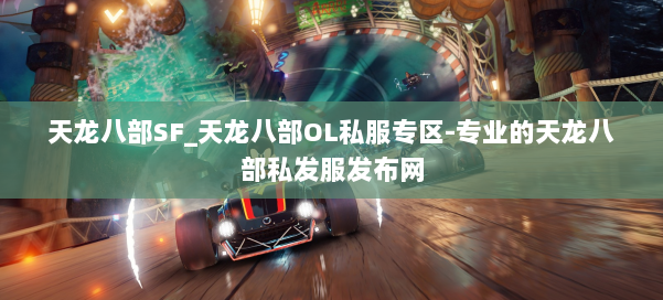 天龙八部SF_天龙八部OL私服专区-专业的天龙八部私发服发布网 第1张