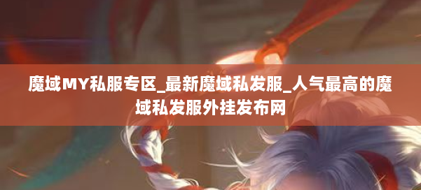魔域MY私服专区_最新魔域私发服_人气最高的魔域私发服外挂发布网 第2张