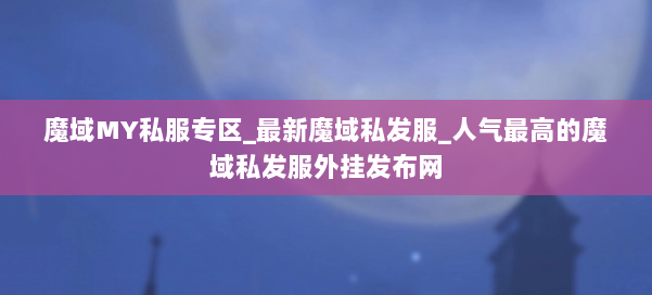 魔域MY私服专区_最新魔域私发服_人气最高的魔域私发服外挂发布网 第1张