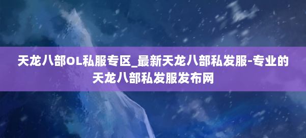 天龙八部OL私服专区_最新天龙八部私发服-专业的天龙八部私发服发布网 第1张 天龙八部OL私服专区_最新天龙八部私发服-专业的天龙八部私发服发布网 第1张