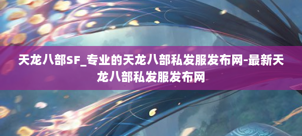 天龙八部SF_专业的天龙八部私发服发布网-最新天龙八部私发服发布网 第3张