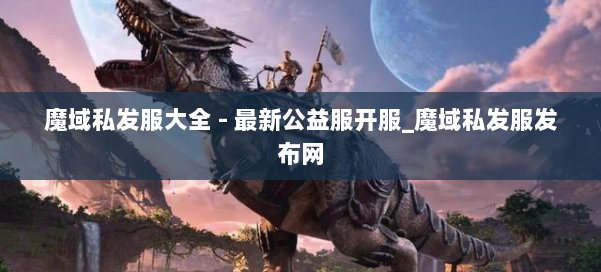魔域私发服大全 - 最新公益服开服_魔域私发服发布网 第1张
