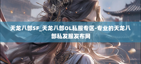 天龙八部SF_天龙八部OL私服专区-专业的天龙八部私发服发布网 第1张 天龙八部SF_天龙八部OL私服专区-专业的天龙八部私发服发布网 第1张